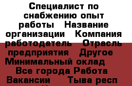 Специалист по снабжению опыт работы › Название организации ­ Компания-работодатель › Отрасль предприятия ­ Другое › Минимальный оклад ­ 1 - Все города Работа » Вакансии   . Тыва респ.,Кызыл г.